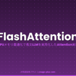 FlashAttention（フラッシュアテンション）とは？読み方・LLMのAttention計算をGPUメモリ削減で高速化する仕組み・FlashAttenti