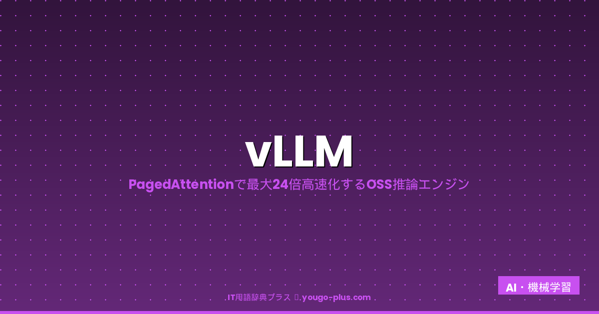 vLLM（ブイエルエルエム）とは？読み方・PagedAttentionでLLM推論を24倍高速化するOSS推論エンジンの仕組み・使い方・TGIとの違いを完全解説